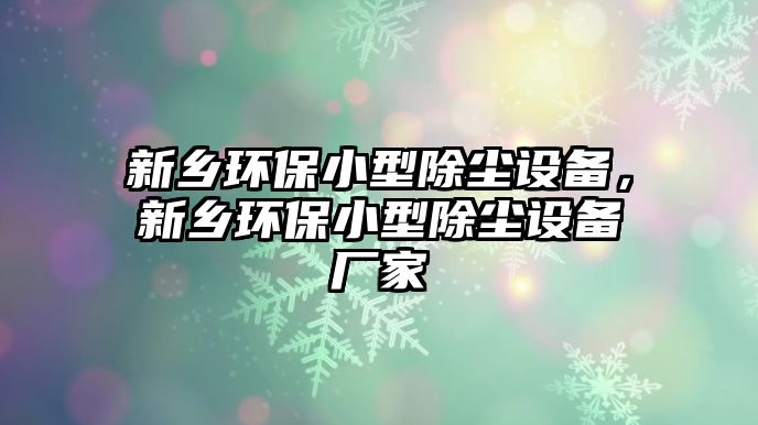 新鄉(xiāng)環(huán)保小型除塵設(shè)備，新鄉(xiāng)環(huán)保小型除塵設(shè)備廠家