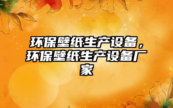 環(huán)保壁紙生產(chǎn)設(shè)備，環(huán)保壁紙生產(chǎn)設(shè)備廠家