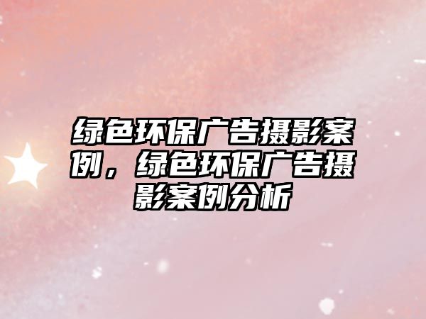 綠色環(huán)保廣告攝影案例，綠色環(huán)保廣告攝影案例分析