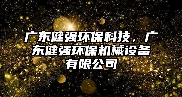 廣東健強(qiáng)環(huán)?？萍?，廣東健強(qiáng)環(huán)保機(jī)械設(shè)備有限公司