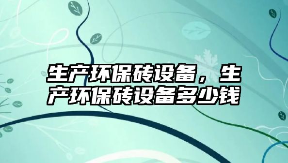 生產(chǎn)環(huán)保磚設(shè)備，生產(chǎn)環(huán)保磚設(shè)備多少錢