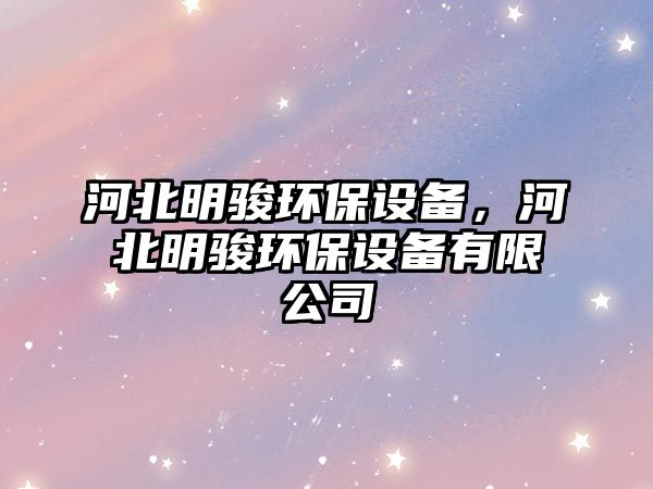 河北明駿環(huán)保設(shè)備，河北明駿環(huán)保設(shè)備有限公司
