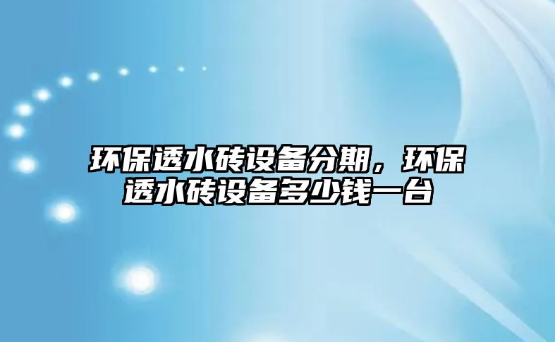 環(huán)保透水磚設(shè)備分期，環(huán)保透水磚設(shè)備多少錢一臺(tái)