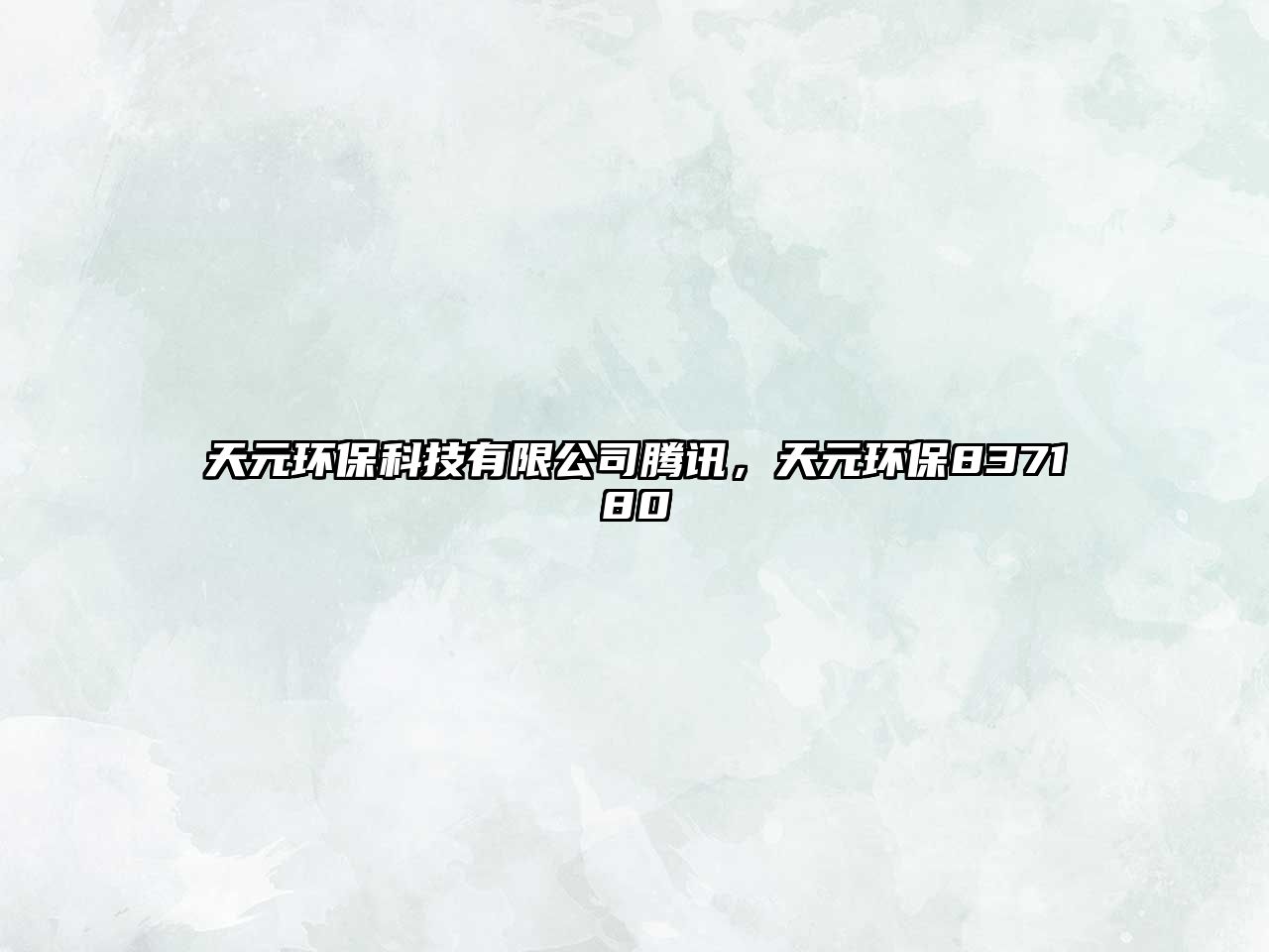 天元環(huán)保科技有限公司騰訊，天元環(huán)保837180