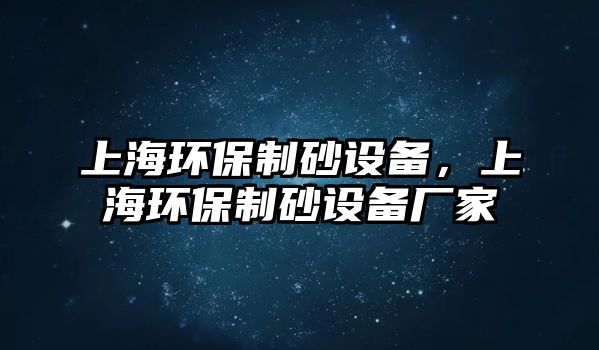 上海環(huán)保制砂設(shè)備，上海環(huán)保制砂設(shè)備廠家