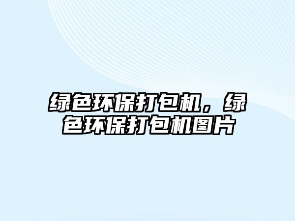 綠色環(huán)保打包機(jī)，綠色環(huán)保打包機(jī)圖片