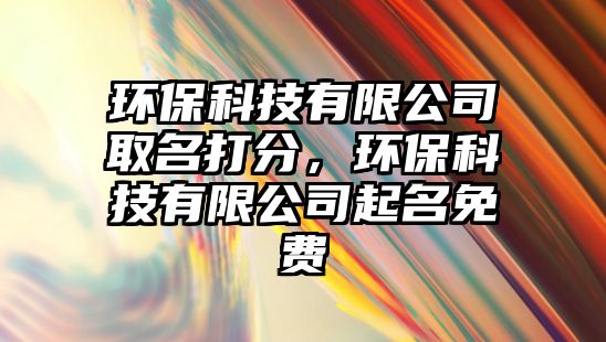 環(huán)?？萍加邢薰救∶蚍?，環(huán)保科技有限公司起名免費
