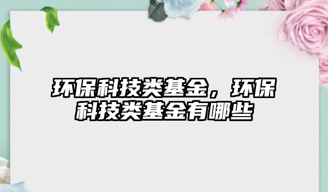 環(huán)?？萍碱?lèi)基金，環(huán)?？萍碱?lèi)基金有哪些