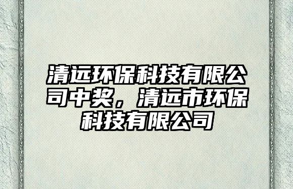 清遠(yuǎn)環(huán)?？萍加邢薰局歇?jiǎng)，清遠(yuǎn)市環(huán)保科技有限公司