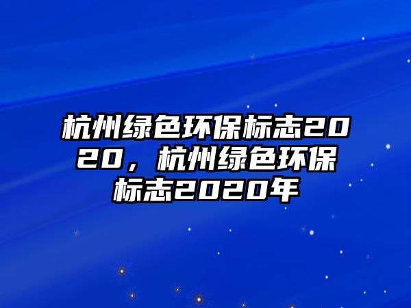 杭州綠色環(huán)保標(biāo)志2020，杭州綠色環(huán)保標(biāo)志2020年