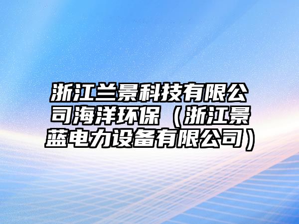 浙江蘭景科技有限公司海洋環(huán)保（浙江景藍電力設(shè)備有限公司）