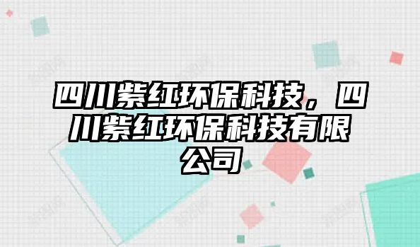 四川紫紅環(huán)?？萍?，四川紫紅環(huán)?？萍加邢薰? class=