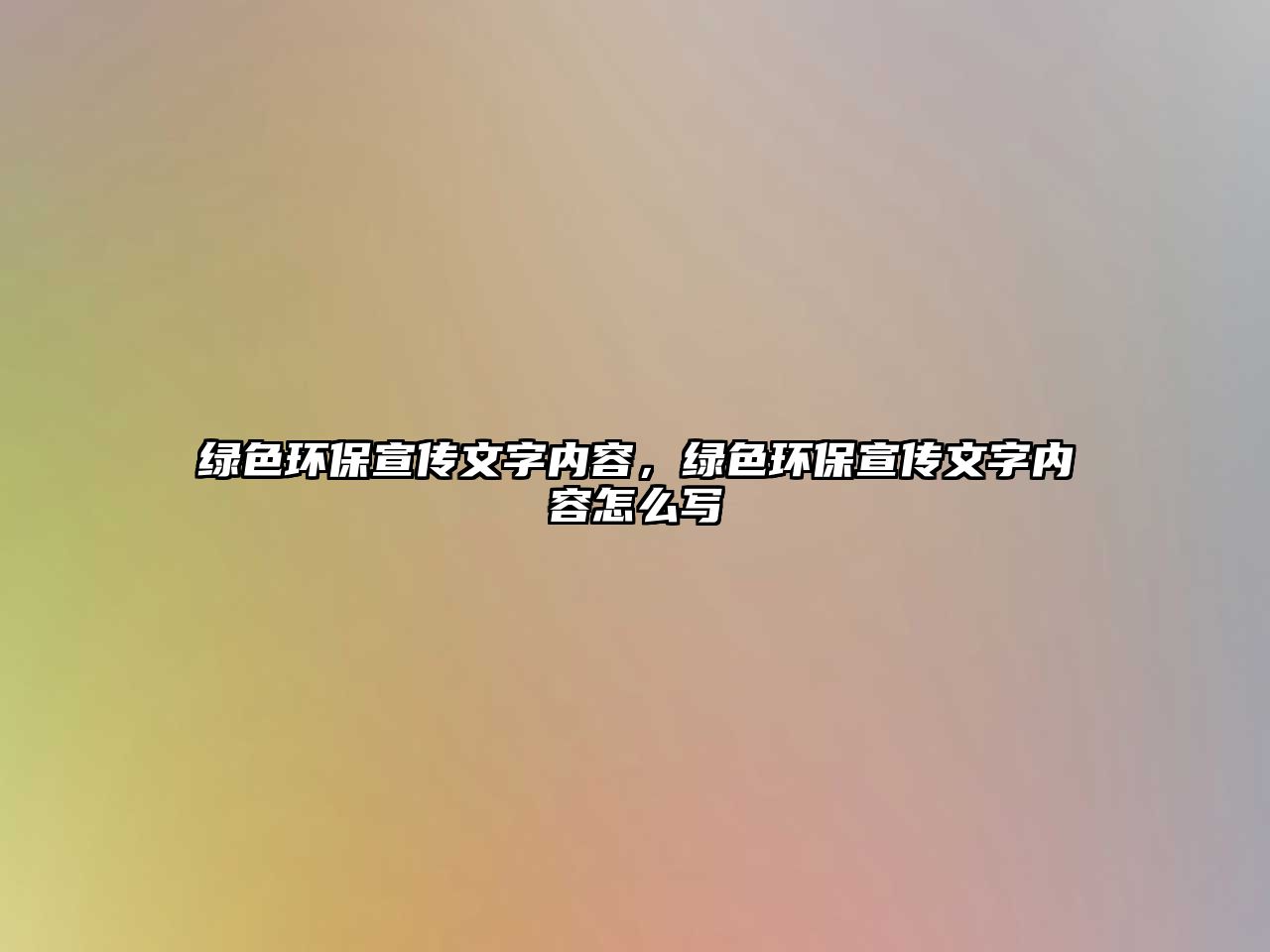 綠色環(huán)保宣傳文字內(nèi)容，綠色環(huán)保宣傳文字內(nèi)容怎么寫(xiě)