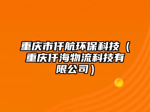 重慶市仟航環(huán)保科技（重慶仟海物流科技有限公司）