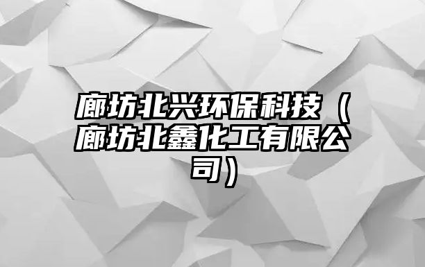 廊坊北興環(huán)?？萍迹ɡ确槐宾位び邢薰荆?/> 
									</a>
									<h4 class=