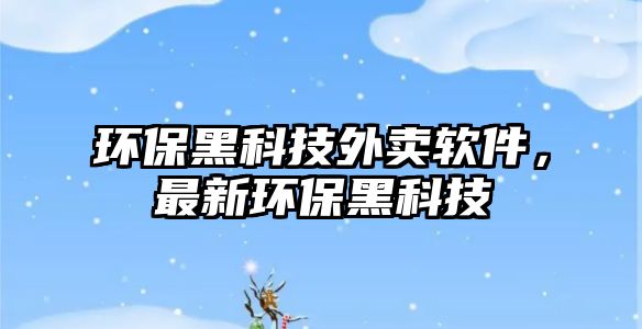 環(huán)保黑科技外賣軟件，最新環(huán)保黑科技