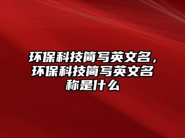環(huán)保科技簡寫英文名，環(huán)?？萍己唽懹⑽拿Q是什么