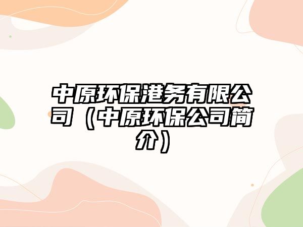 中原環(huán)保港務(wù)有限公司（中原環(huán)保公司簡(jiǎn)介）