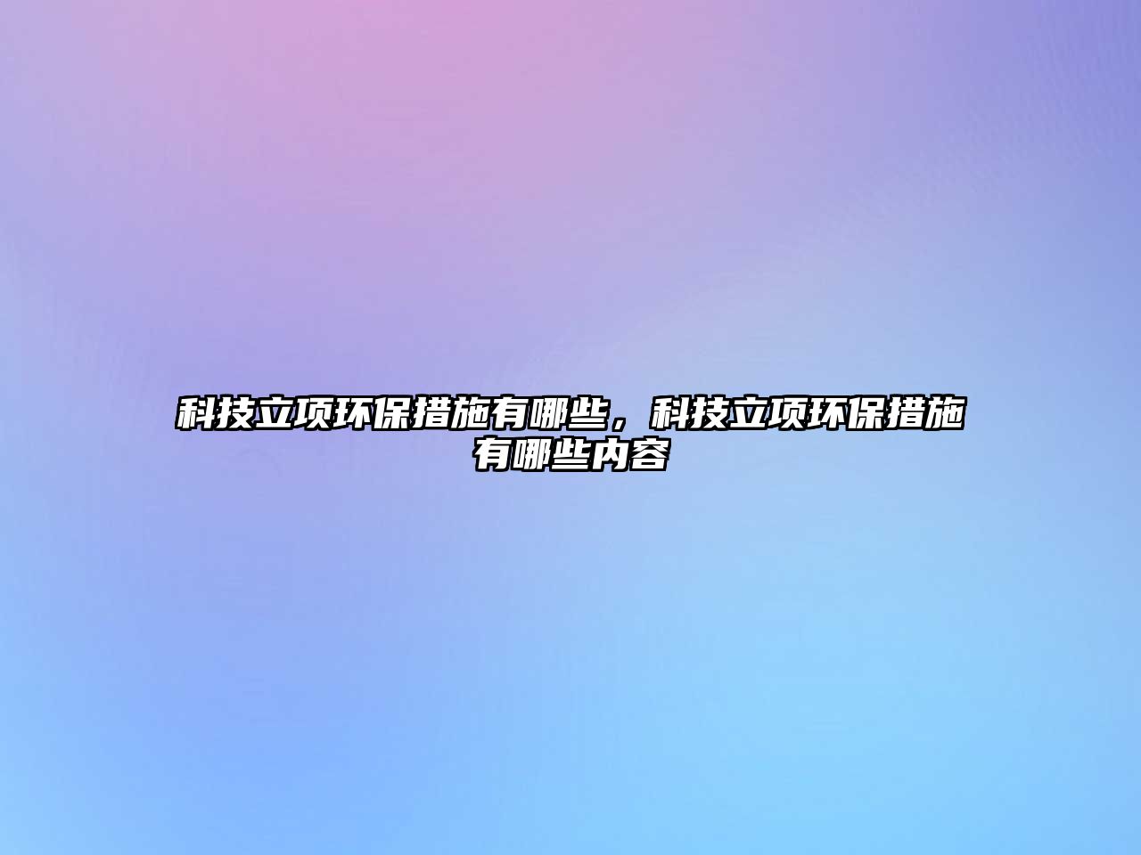 科技立項環(huán)保措施有哪些，科技立項環(huán)保措施有哪些內容