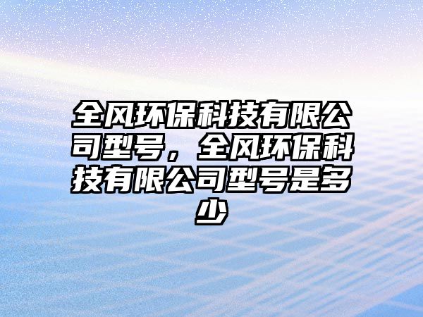 全風環(huán)?？萍加邢薰拘吞枺L環(huán)?？萍加邢薰拘吞柺嵌嗌?/> 
									</a>
									<h4 class=