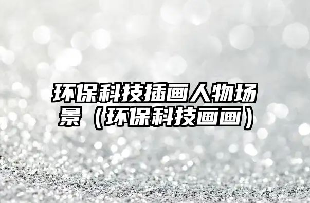 環(huán)?？萍疾瀹嬋宋飯鼍埃ōh(huán)?？萍籍嫯嫞?/> 
									</a>
									<h4 class=