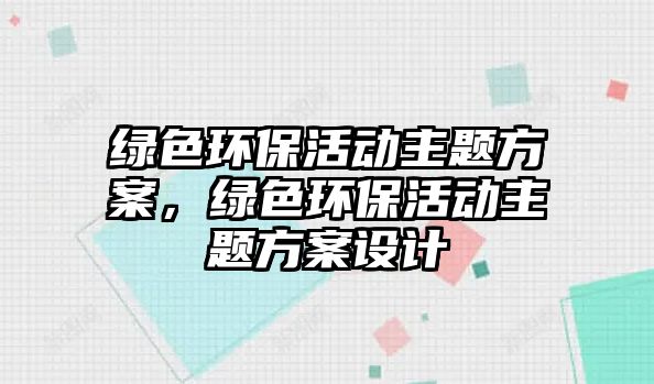 綠色環(huán)?；顒又黝}方案，綠色環(huán)?；顒又黝}方案設計