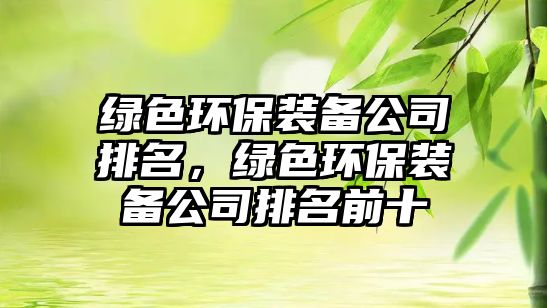 綠色環(huán)保裝備公司排名，綠色環(huán)保裝備公司排名前十