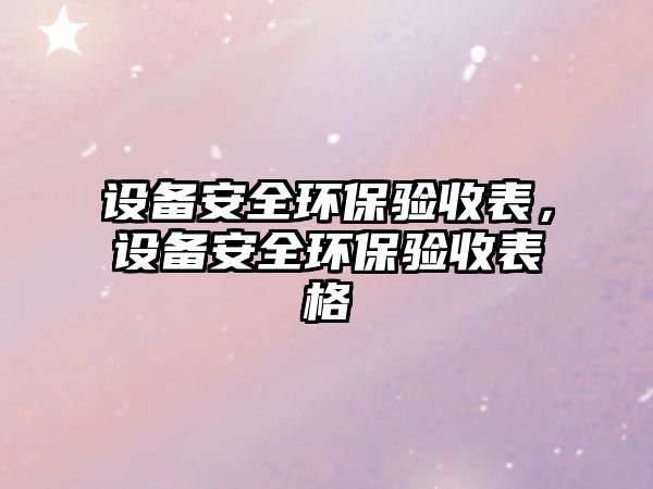 設(shè)備安全環(huán)保驗(yàn)收表，設(shè)備安全環(huán)保驗(yàn)收表格