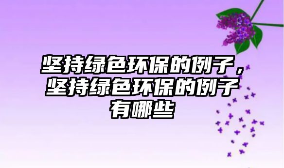 堅(jiān)持綠色環(huán)保的例子，堅(jiān)持綠色環(huán)保的例子有哪些