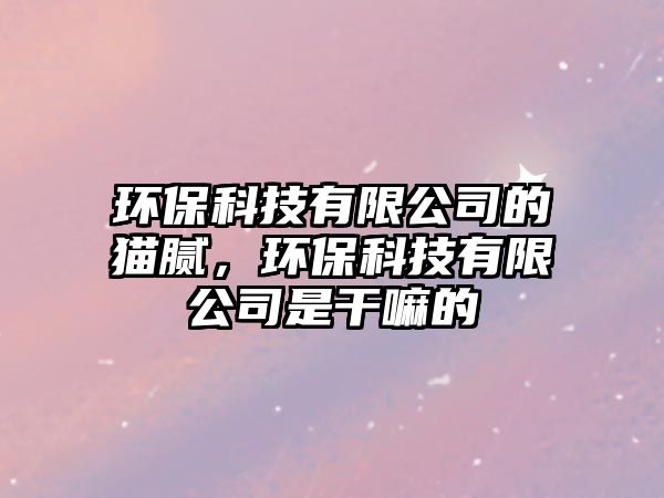 環(huán)?？萍加邢薰镜呢埬?，環(huán)?？萍加邢薰臼歉陕锏?/> 
									</a>
									<h4 class=