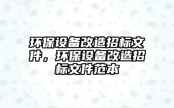 環(huán)保設(shè)備改造招標(biāo)文件，環(huán)保設(shè)備改造招標(biāo)文件范本