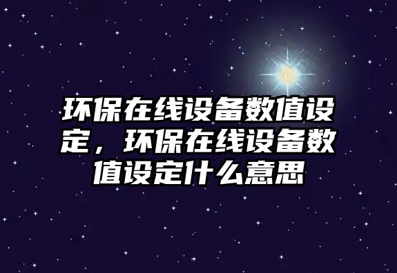 環(huán)保在線設(shè)備數(shù)值設(shè)定，環(huán)保在線設(shè)備數(shù)值設(shè)定什么意思
