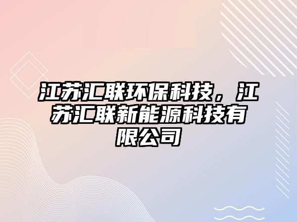 江蘇匯聯(lián)環(huán)保科技，江蘇匯聯(lián)新能源科技有限公司