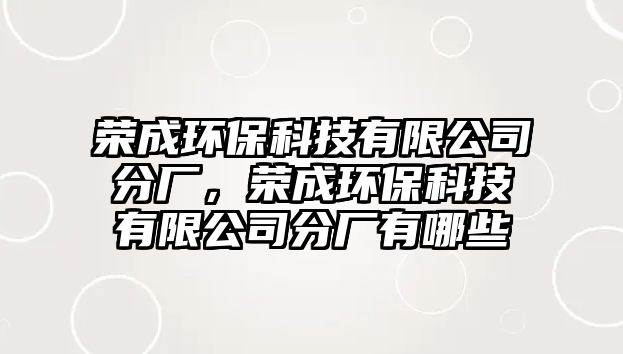 榮成環(huán)保科技有限公司分廠，榮成環(huán)保科技有限公司分廠有哪些