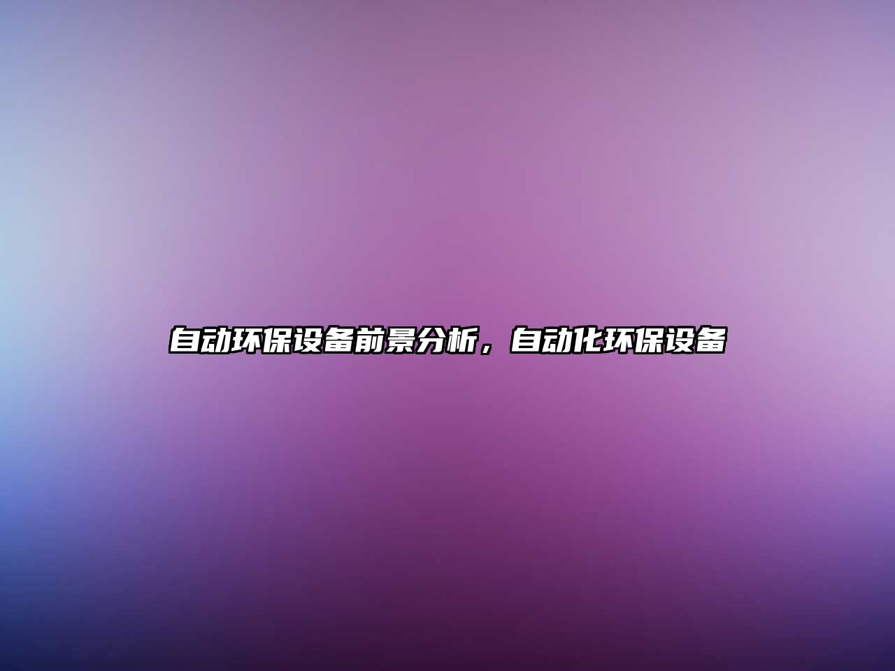 自動環(huán)保設備前景分析，自動化環(huán)保設備