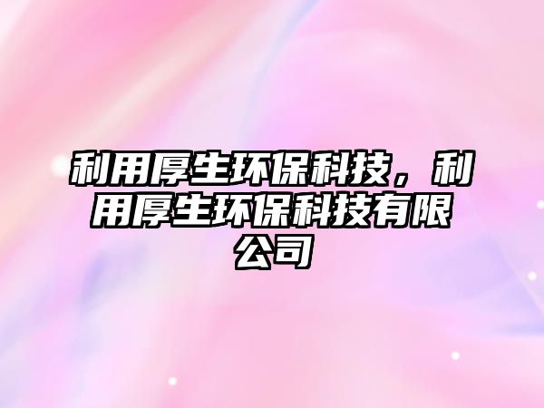 利用厚生環(huán)?？萍迹煤裆h(huán)?？萍加邢薰?/> 
									</a>
									<h4 class=