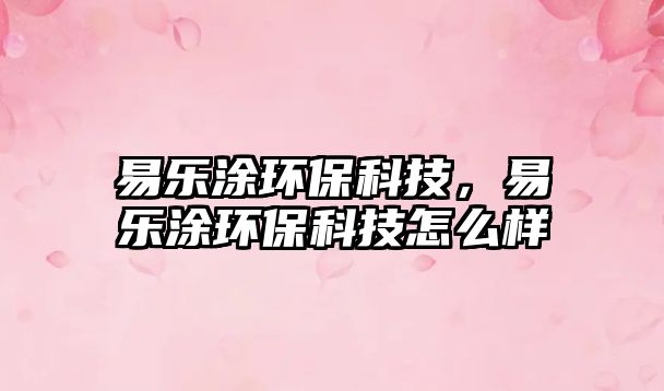 易樂(lè)涂環(huán)?？萍?，易樂(lè)涂環(huán)?？萍荚趺礃?/> 
									</a>
									<h4 class=