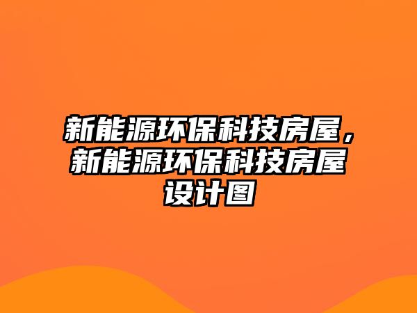 新能源環(huán)?？萍挤课?，新能源環(huán)?？萍挤课菰O(shè)計(jì)圖