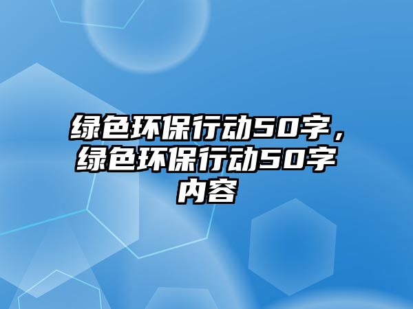 綠色環(huán)保行動(dòng)50字，綠色環(huán)保行動(dòng)50字內(nèi)容