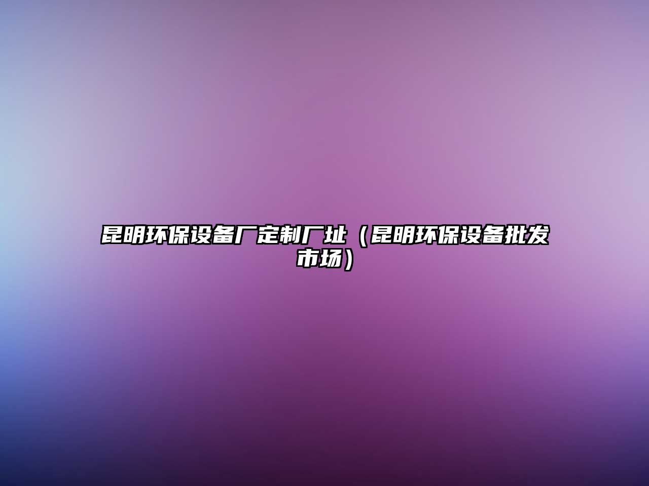 昆明環(huán)保設(shè)備廠定制廠址（昆明環(huán)保設(shè)備批發(fā)市場）