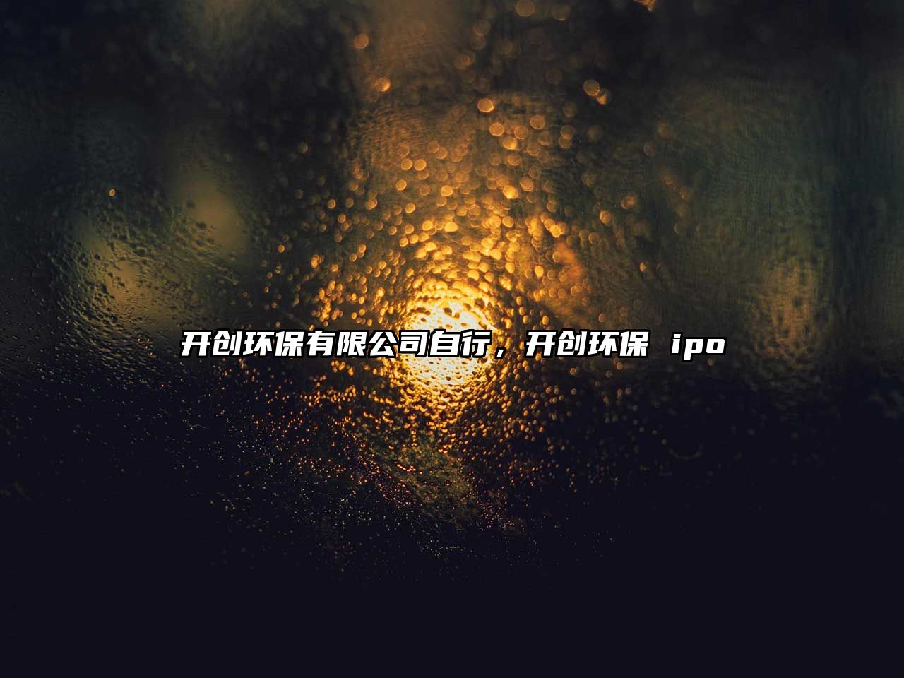 開創(chuàng)環(huán)保有限公司自行，開創(chuàng)環(huán)保 ipo