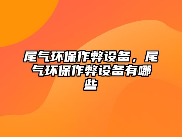 尾氣環(huán)保作弊設(shè)備，尾氣環(huán)保作弊設(shè)備有哪些