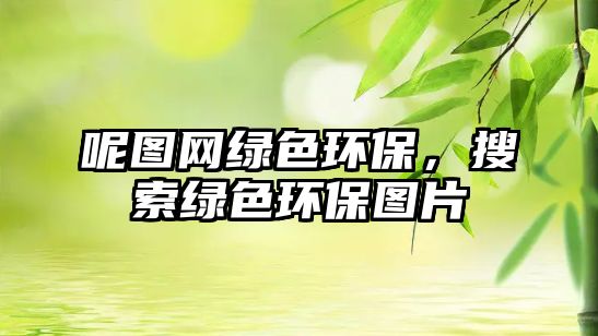 呢圖網(wǎng)綠色環(huán)保，搜索綠色環(huán)保圖片