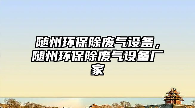 隨州環(huán)保除廢氣設(shè)備，隨州環(huán)保除廢氣設(shè)備廠家
