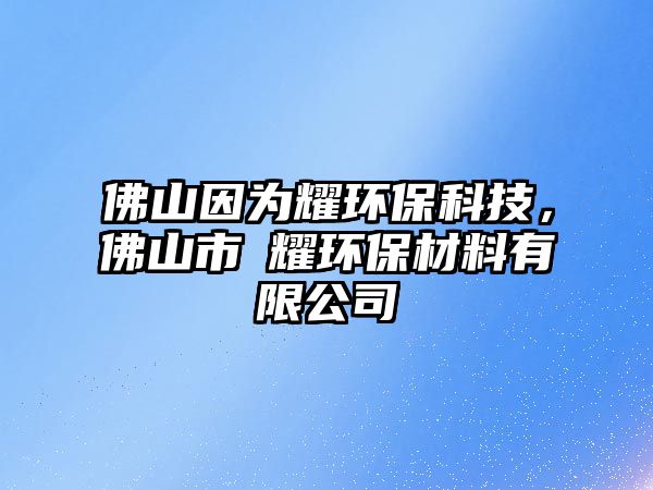 佛山因?yàn)橐h(huán)?？萍迹鹕绞鞋懸h(huán)保材料有限公司