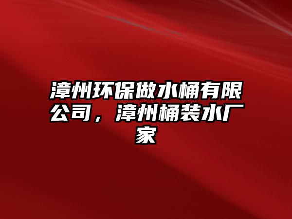 漳州環(huán)保做水桶有限公司，漳州桶裝水廠家