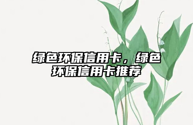 綠色環(huán)保信用卡，綠色環(huán)保信用卡推薦