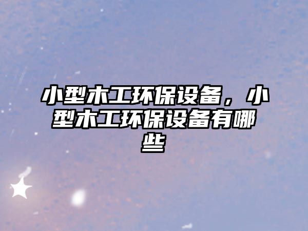 小型木工環(huán)保設(shè)備，小型木工環(huán)保設(shè)備有哪些