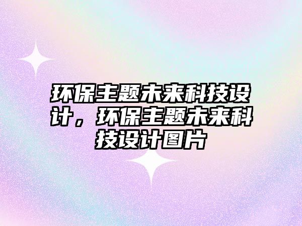 環(huán)保主題未來科技設(shè)計(jì)，環(huán)保主題未來科技設(shè)計(jì)圖片