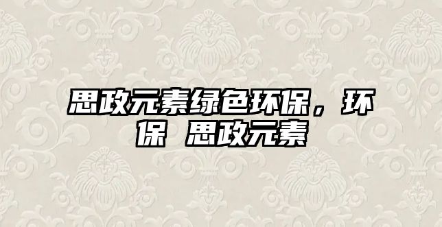 思政元素綠色環(huán)保，環(huán)保 思政元素